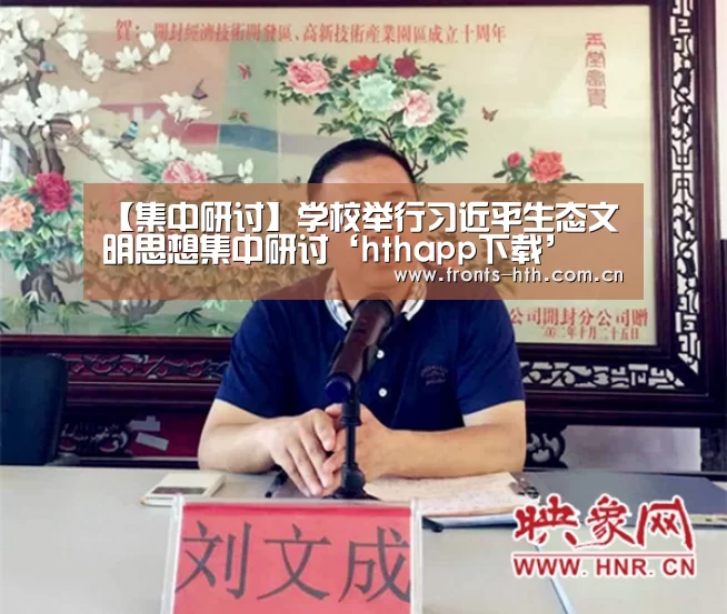 【集中研讨】学校举行习近平生态文明思想集中研讨‘hthapp下载’(图3) hth平台