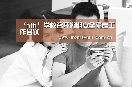 ‘hth’学校召开假期安全稳定工作会议(图4) ‘hth’学校召开假期安全稳定工作会议(图4)
