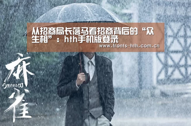 从招商局长落马看招商背后的“众生相”:hth手机版登录(图1) hth手机版登录