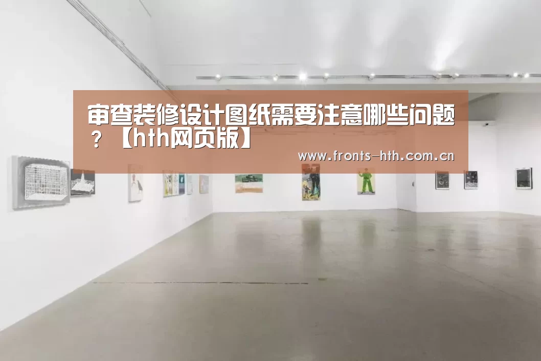 审查装修设计图纸需要注意哪些问题?【hth网页版】(图1) 审查装修设计图纸需要注意哪些问题?【hth网页版】(图1)
