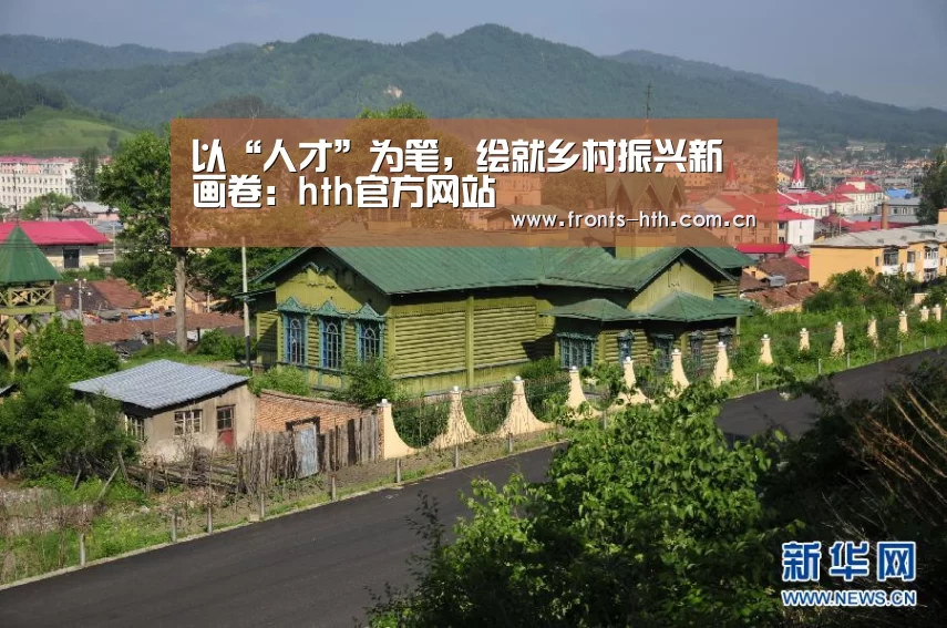 以“人才”为笔,绘就乡村振兴新画卷:hth官方网站(图1) 以“人才”为笔,绘就乡村振兴新画卷:hth官方网站(图1)