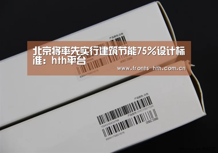 北京将率先实行建筑节能75%设计标准:hth平台(图2) hth官方网站