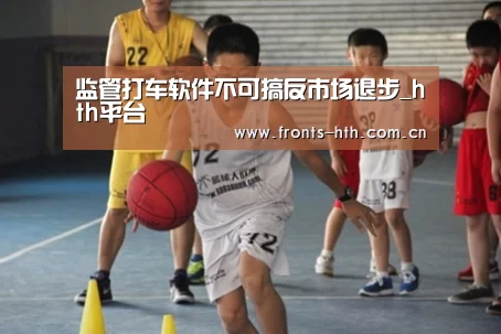 监管打车软件不可搞反市场退步_hth平台(图2) hth官方网站