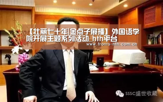 【壮丽七十年|金点子展播】外国语学院开展主题系列活动_hth平台(图1)